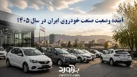 آینده وضعیت صنعت خودروی ایران در سال ۱۴۰۵